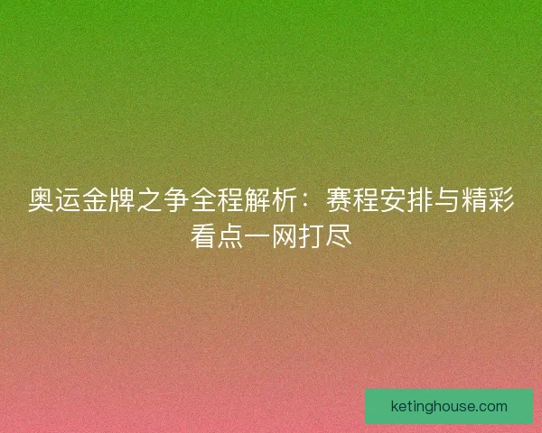 奥运金牌之争全程解析：赛程安排与精彩看点一网打尽